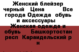 Женский блейзер черный › Цена ­ 700 - Все города Одежда, обувь и аксессуары » Женская одежда и обувь   . Башкортостан респ.,Караидельский р-н